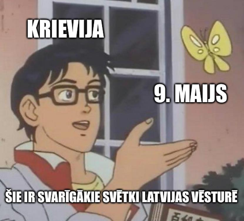 Autors: Dzerbudists Ja uzskati, ka 9. maijs ir svētki, šīs memes nav domātas tev